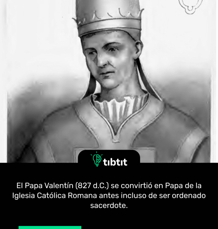 El Papa Valentín (827 d.C.) se convirtió en Papa de la Iglesia Católica Romana antes incluso de ser ordenado sacerdote.