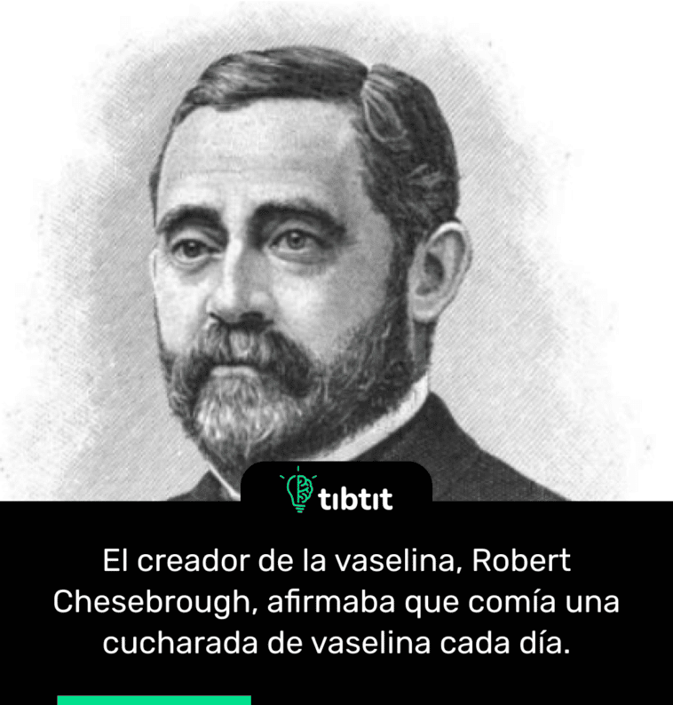 El creador de la vaselina, Robert Chesebrough, afirmaba que comía una cucharada de vaselina cada día.