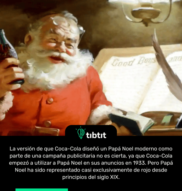 La versión de que Coca-Cola diseñó un Papá Noel moderno como parte de una campaña publicitaria no es cierta, ya que Coca-Cola empezó a utilizar a Papá Noel en sus anuncios en 1933. Pero Papá Noel ha sido representado casi exclusivamente de rojo desde principios del siglo XIX.