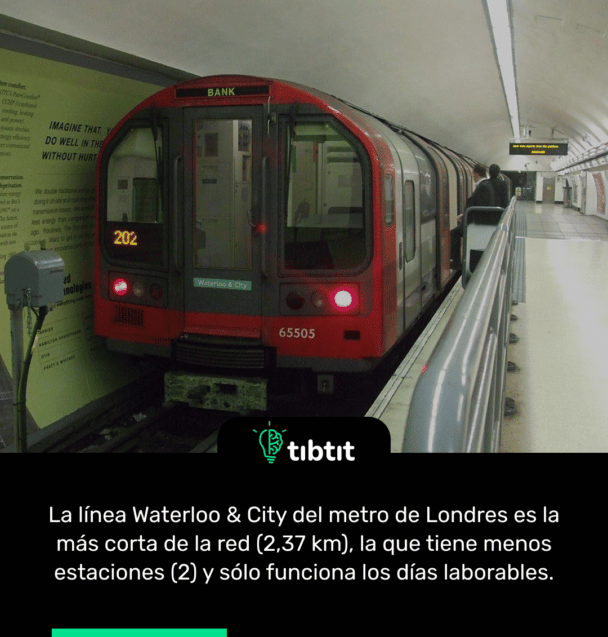 La línea Waterloo & City del metro de Londres es la más corta de la red (2,37 km), la que tiene menos estaciones (2) y sólo funciona los días laborables.