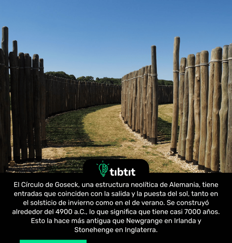 El Círculo de Goseck, una estructura neolítica de Alemania, tiene entradas que coinciden con la salida y la puesta del sol, tanto en el solsticio de invierno como en el de verano. Se construyó alrededor del 4900 a.C., lo que significa que tiene casi 7000 años. Esto la hace más antigua que Newgrange en Irlanda y Stonehenge en Inglaterra.