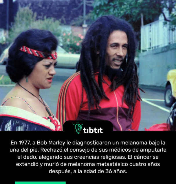 En 1977, a Bob Marley le diagnosticaron un melanoma bajo la uña del pie. Rechazó el consejo de sus médicos de amputarle el dedo, alegando sus creencias religiosas. El cáncer se extendió y murió de melanoma metastásico cuatro años después, a la edad de 36 años.