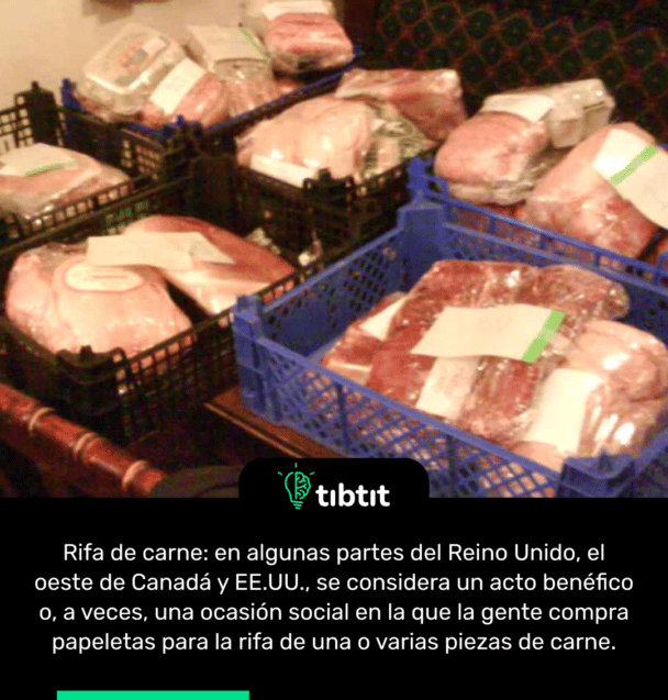 Rifa de carne: en algunas partes del Reino Unido, el oeste de Canadá y EE.UU., se considera un acto benéfico o, a veces, una ocasión social en la que la gente compra papeletas para la rifa de una o varias piezas de carne.