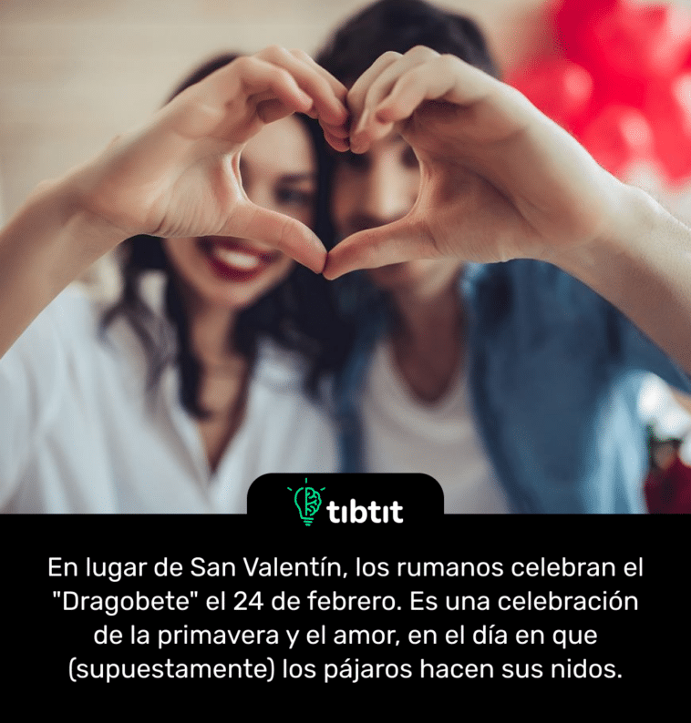 En lugar de San Valentín, los rumanos celebran el "Dragobete" el 24 de febrero. Es una celebración de la primavera y el amor, en el día en que (supuestamente) los pájaros hacen sus nidos.