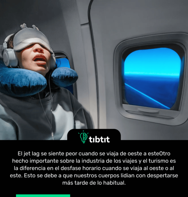 El jet lag se siente peor cuando se viaja de oeste a este Otro hecho importante sobre la industria de los viajes y el turismo es la diferencia en el desfase horario cuando se viaja al oeste o al este. Esto se debe a que nuestros cuerpos lidian con despertarse más tarde de lo habitual.
