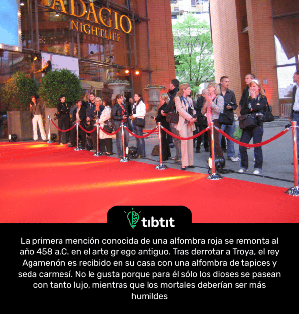 La primera mención conocida de una alfombra roja se remonta al año 458 a.C. en el arte griego antiguo. Tras derrotar a Troya, el rey Agamenón es recibido en su casa con una alfombra de tapices y seda carmesí. No le gusta porque para él sólo los dioses se pasean con tanto lujo, mientras que los mortales deberían ser más humildes