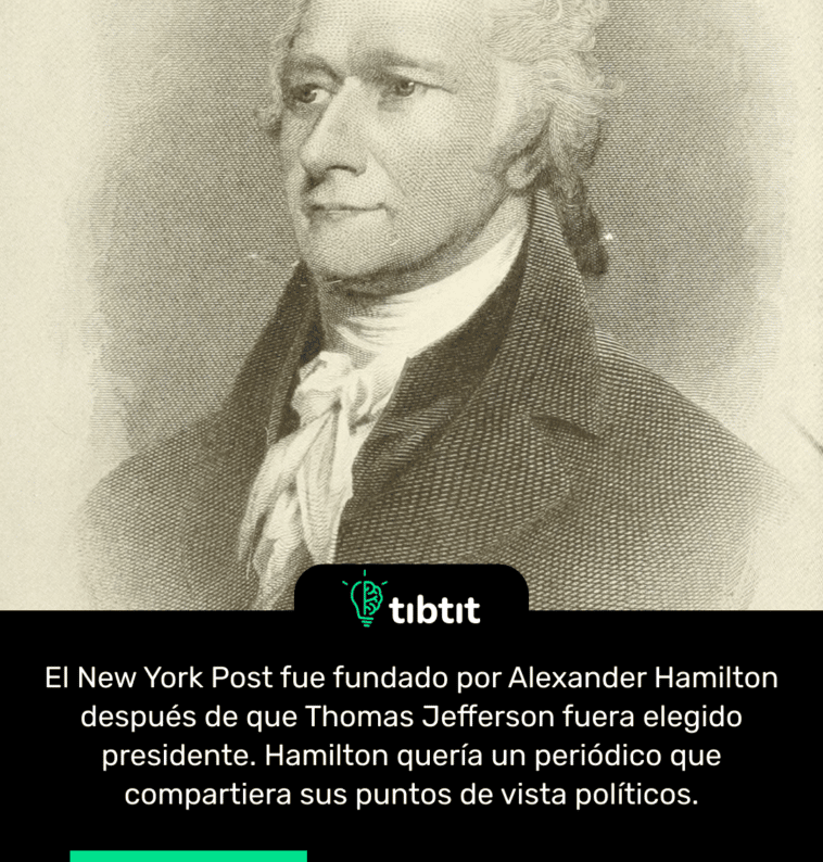 El New York Post fue fundado por Alexander Hamilton después de que Thomas Jefferson fuera elegido presidente. Hamilton quería un periódico que compartiera sus puntos de vista políticos.