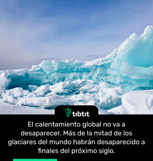 El calentamiento global no va a desaparecer. Más de la mitad de los glaciares del mundo habrán desaparecido a finales del próximo siglo.