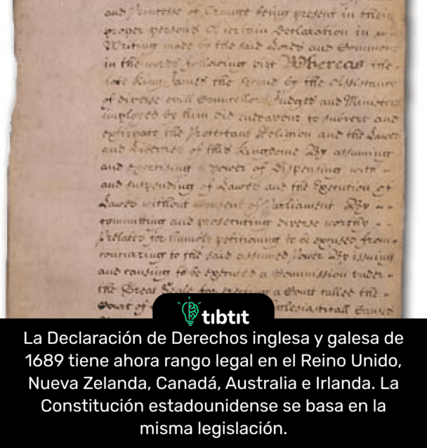 La Declaración de Derechos inglesa y galesa de 1689 tiene ahora rango legal en el Reino Unido, Nueva Zelanda, Canadá, Australia e Irlanda. La Constitución estadounidense se basa en la misma legislación.
