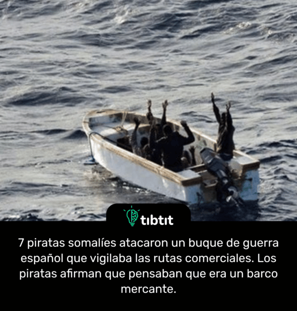 7 piratas somalíes atacaron un buque de guerra español que vigilaba las rutas comerciales. Los piratas afirman que pensaban que era un barco mercante.
