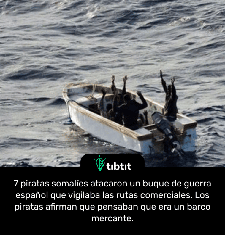 7 piratas somalíes atacaron un buque de guerra español que vigilaba las rutas comerciales. Los piratas afirman que pensaban que era un barco mercante.
