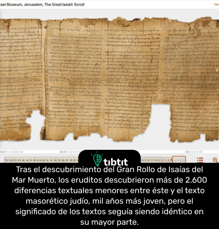 Tras el descubrimiento del Gran Rollo de Isaías del Mar Muerto, los eruditos descubrieron más de 2.600 diferencias textuales menores entre éste y el texto masorético judío, mil años más joven, pero el significado de los textos seguía siendo idéntico en su mayor parte.