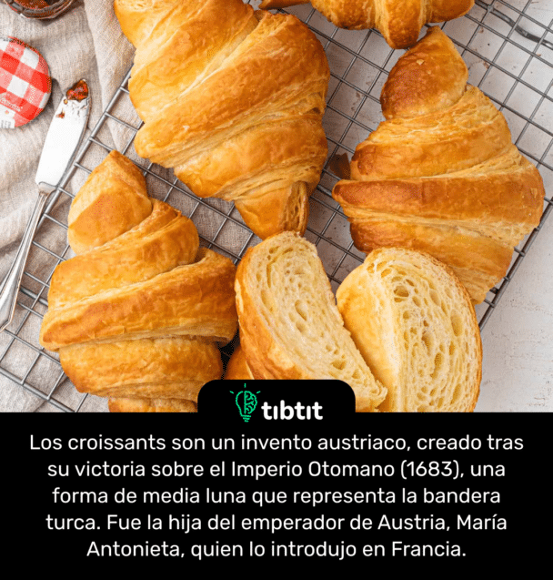 Los croissants son un invento austriaco, creado tras su victoria sobre el Imperio Otomano (1683), una forma de media luna que representa la bandera turca. Fue la hija del emperador de Austria, María Antonieta, quien lo introdujo en Francia.
