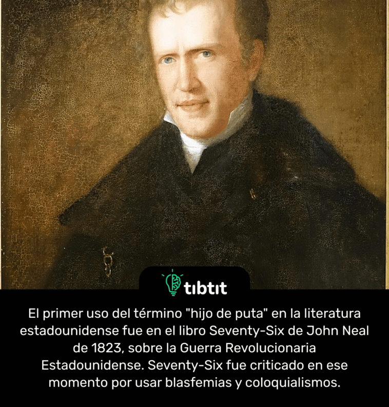 El primer uso del término "hijo de puta" en la literatura estadounidense fue en el libro Seventy-Six de John Neal de 1823, sobre la Guerra Revolucionaria Estadounidense. Seventy-Six fue criticado en ese momento por usar blasfemias y coloquialismos.