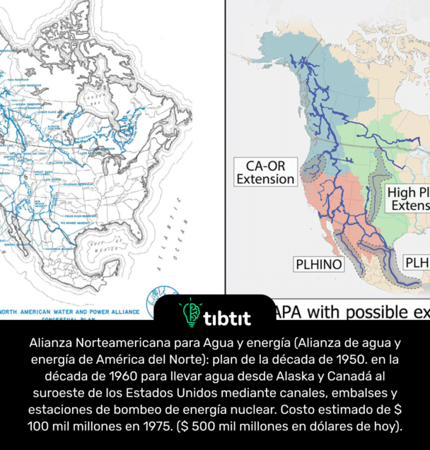 Alianza Norteamericana para Agua y energía (Alianza de agua y energía de América del Norte): plan de la década de 1950. en la década de 1960 para llevar agua desde Alaska y Canadá al suroeste de los Estados Unidos mediante canales, embalses y estaciones de bombeo de energía nuclear. Costo estimado de $ 100 mil millones en 1975. ($ 500 mil millones en dólares de hoy).