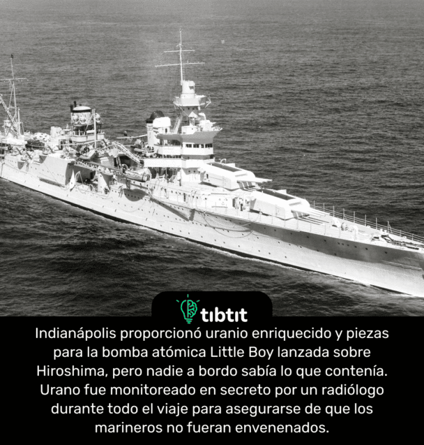 Indianápolis proporcionó uranio enriquecido y piezas para la bomba atómica Little Boy lanzada sobre Hiroshima, pero nadie a bordo sabía lo que contenía. Urano fue monitoreado en secreto por un radiólogo durante todo el viaje para asegurarse de que los marineros no fueran envenenados.