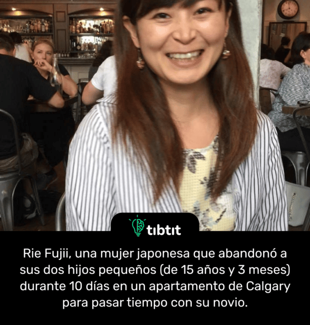Rie Fujii, una mujer japonesa que abandonó a sus dos hijos pequeños (de 15 años y 3 meses) durante 10 días en un apartamento de Calgary para pasar tiempo con su novio.