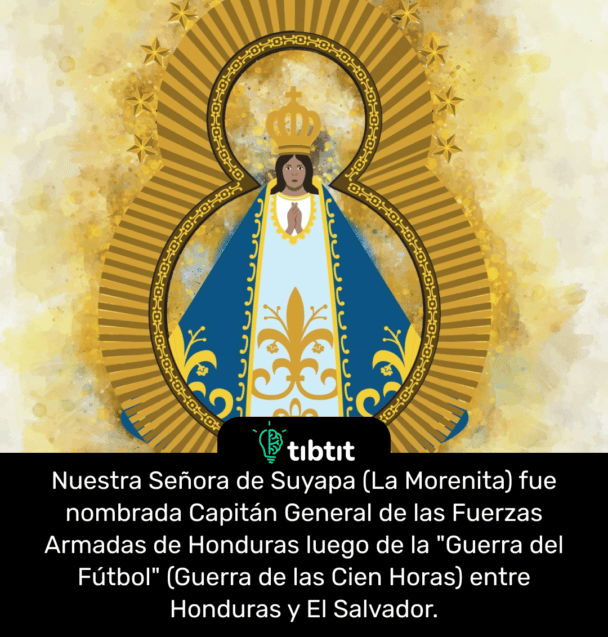 Nuestra Señora de Suyapa (La Morenita) fue nombrada Capitán General de las Fuerzas Armadas de Honduras luego de la "Guerra del Fútbol" (Guerra de las Cien Horas) entre Honduras y El Salvador.
