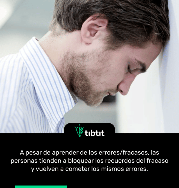 A pesar de aprender de los errores/fracasos, las personas tienden a bloquear los recuerdos del fracaso y vuelven a cometer los mismos errores.