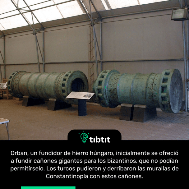 Orban, un fundidor de hierro húngaro, inicialmente se ofreció a fundir cañones gigantes para los bizantinos, que no podían permitírselo. Los turcos pudieron y derribaron las murallas de Constantinopla con estos cañones.