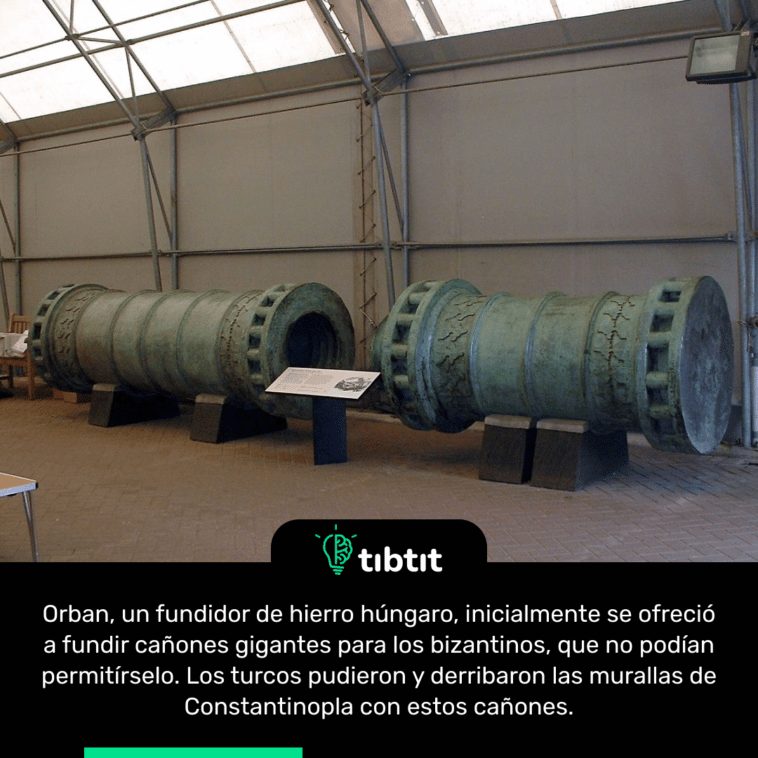 Orban, un fundidor de hierro húngaro, inicialmente se ofreció a fundir cañones gigantes para los bizantinos, que no podían permitírselo. Los turcos pudieron y derribaron las murallas de Constantinopla con estos cañones.