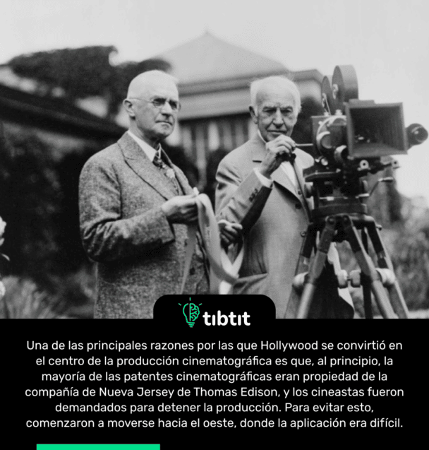 Una de las principales razones por las que Hollywood se convirtió en el centro de la producción cinematográfica es que, al principio, la mayoría de las patentes cinematográficas eran propiedad de la compañía de Nueva Jersey de Thomas Edison, y los cineastas fueron demandados para detener la producción. Para evitar esto, comenzaron a moverse hacia el oeste, donde la aplicación era difícil.