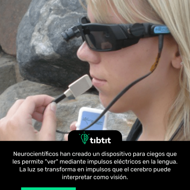 Neurocientíficos han creado un dispositivo para ciegos que les permite "ver" mediante impulsos eléctricos en la lengua. La luz se transforma en impulsos que el cerebro puede interpretar como visión.