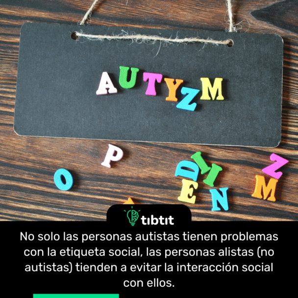 No solo las personas autistas tienen problemas con la etiqueta social, las personas alistas (no autistas) tienden a evitar la interacción social con ellos.