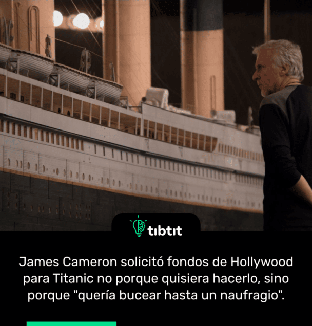 James Cameron solicitó fondos de Hollywood para Titanic no porque quisiera hacerlo, sino porque "quería bucear hasta un naufragio".