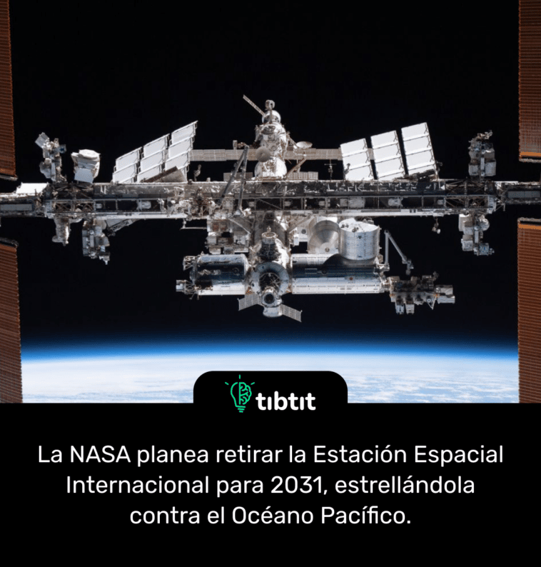 La NASA planea retirar la Estación Espacial Internacional para 2031, estrellándola contra el Océano Pacífico.