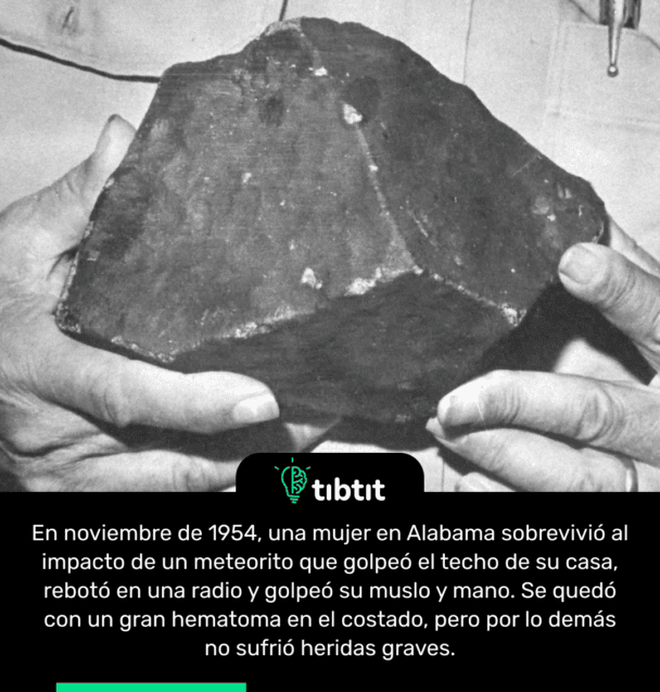 En noviembre de 1954, una mujer en Alabama sobrevivió al impacto de un meteorito que golpeó el techo de su casa, rebotó en una radio y golpeó su muslo y mano. Se quedó con un gran hematoma en el costado, pero por lo demás no sufrió heridas graves.