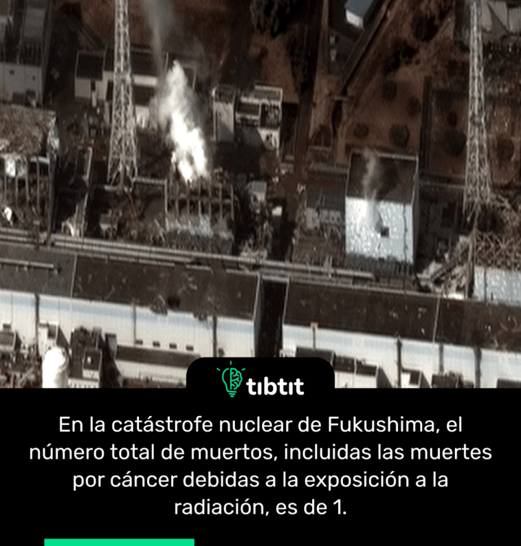 En la catástrofe nuclear de Fukushima, el número total de muertos, incluidas las muertes por cáncer debidas a la exposición a la radiación, es de 1.