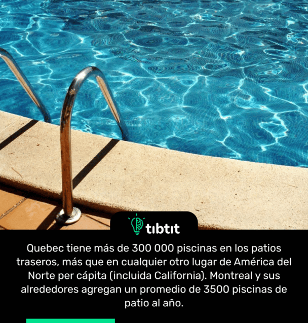 Quebec tiene más de 300 000 piscinas en los patios traseros, más que en cualquier otro lugar de América del Norte per cápita (incluida California). Montreal y sus alrededores agregan un promedio de 3500 piscinas de patio al año.