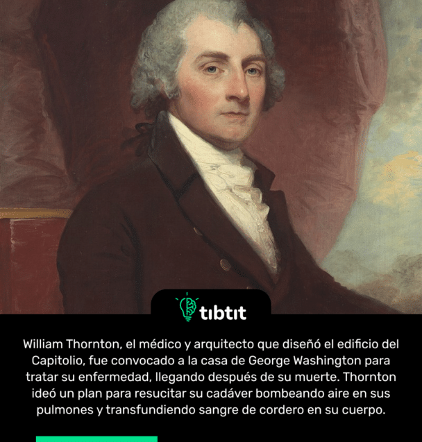 William Thornton, el médico y arquitecto que diseñó el edificio del Capitolio, fue convocado a la casa de George Washington para tratar su enfermedad, llegando después de su muerte. Thornton ideó un plan para resucitar su cadáver bombeando aire en sus pulmones y transfundiendo sangre de cordero en su cuerpo.