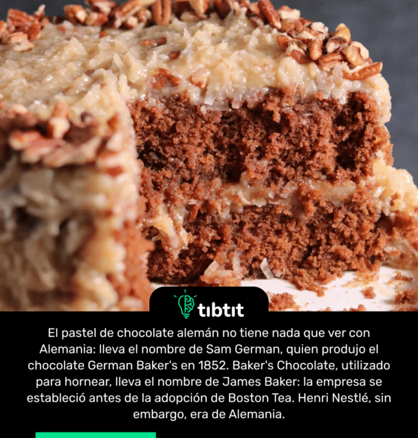 El pastel de chocolate alemán no tiene nada que ver con Alemania: lleva el nombre de Sam German, quien produjo el chocolate German Baker's en 1852. Baker's Chocolate, utilizado para hornear, lleva el nombre de James Baker: la empresa se estableció antes de la adopción de Boston Tea. Henri Nestlé, sin embargo, era de Alemania.