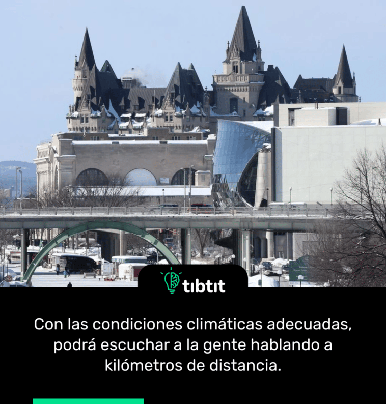 Con las condiciones climáticas adecuadas, podrá escuchar a la gente hablando a kilómetros de distancia.