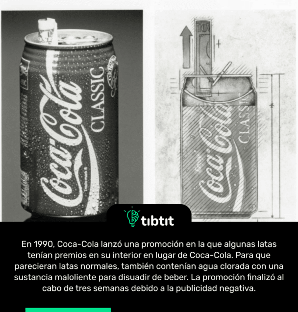 En 1990, Coca-Cola lanzó una promoción en la que algunas latas tenían premios en su interior en lugar de Coca-Cola. Para que parecieran latas normales, también contenían agua clorada con una sustancia maloliente para disuadir de beber. La promoción finalizó al cabo de tres semanas debido a la publicidad negativa.
