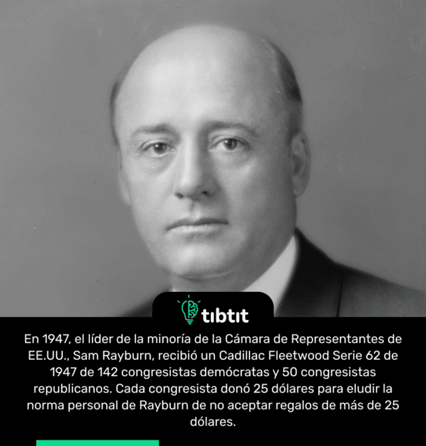 En 1947, el líder de la minoría de la Cámara de Representantes de EE.UU., Sam Rayburn, recibió un Cadillac Fleetwood Serie 62 de 1947 de 142 congresistas demócratas y 50 congresistas republicanos. Cada congresista donó 25 dólares para eludir la norma personal de Rayburn de no aceptar regalos de más de 25 dólares.