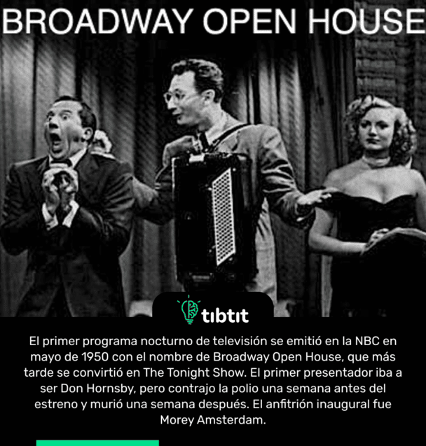 El primer programa nocturno de televisión se emitió en la NBC en mayo de 1950 con el nombre de Broadway Open House, que más tarde se convirtió en The Tonight Show. El primer presentador iba a ser Don Hornsby, pero contrajo la polio una semana antes del estreno y murió una semana después. El anfitrión inaugural fue Morey Amsterdam.