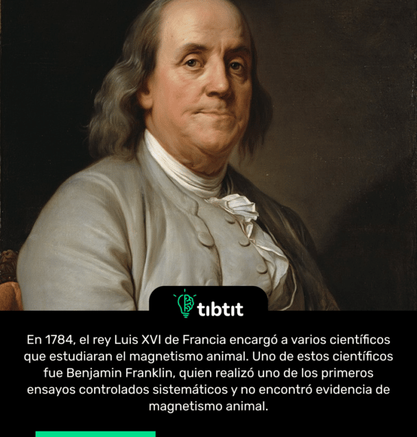 En 1784, el rey Luis XVI de Francia encargó a varios científicos que estudiaran el magnetismo animal. Uno de estos científicos fue Benjamin Franklin, quien realizó uno de los primeros ensayos controlados sistemáticos y no encontró evidencia de magnetismo animal.