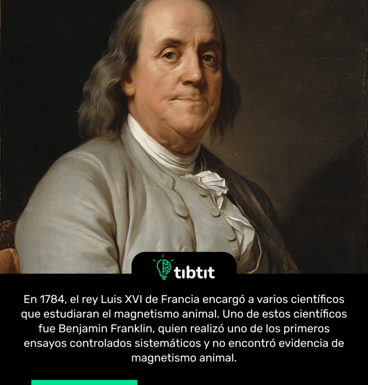 En 1784, el rey Luis XVI de Francia encargó a varios científicos que estudiaran el magnetismo animal. Uno de estos científicos fue Benjamin Franklin, quien realizó uno de los primeros ensayos controlados sistemáticos y no encontró evidencia de magnetismo animal.