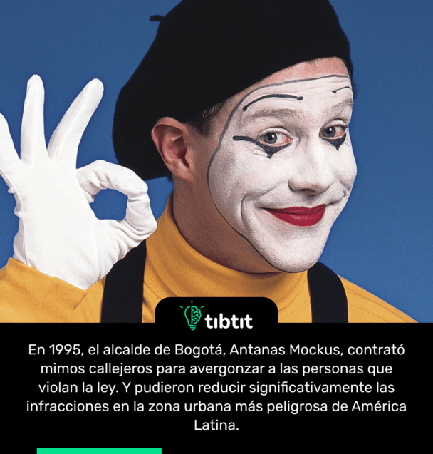 En 1995, el alcalde de Bogotá, Antanas Mockus, contrató mimos callejeros para avergonzar a las personas que violan la ley. Y pudieron reducir significativamente las infracciones en la zona urbana más peligrosa de América Latina.