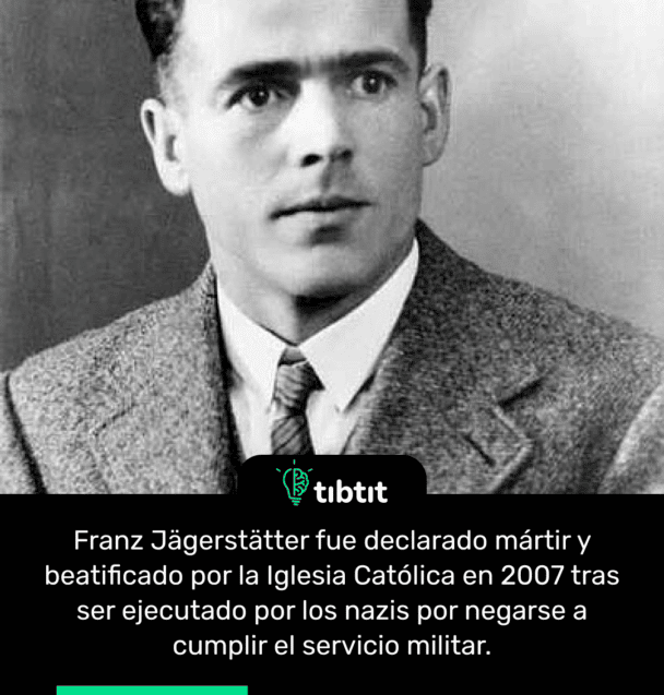 Franz Jägerstätter fue declarado mártir y beatificado por la Iglesia Católica en 2007 tras ser ejecutado por los nazis por negarse a cumplir el servicio militar.