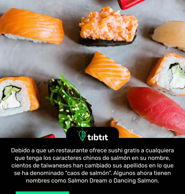 Debido a que un restaurante ofrece sushi gratis a cualquiera que tenga los caracteres chinos de salmón en su nombre, cientos de taiwaneses han cambiado sus apellidos en lo que se ha denominado "caos de salmón". Algunos ahora tienen nombres como Salmon Dream o Dancing Salmon.