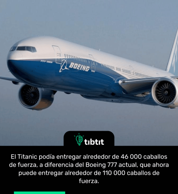 El Titanic podía entregar alrededor de 46 000 caballos de fuerza, a diferencia del Boeing 777 actual, que ahora puede entregar alrededor de 110 000 caballos de fuerza.