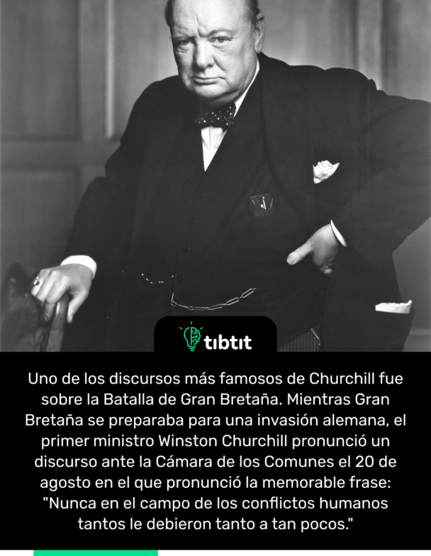 Uno de los discursos más famosos de Churchill fue sobre la Batalla de Gran Bretaña. Mientras Gran Bretaña se preparaba para una invasión alemana, el primer ministro Winston Churchill pronunció un discurso ante la Cámara de los Comunes el 20 de agosto en el que pronunció la memorable frase: "Nunca en el campo de los conflictos humanos tantos le debieron tanto a tan pocos."