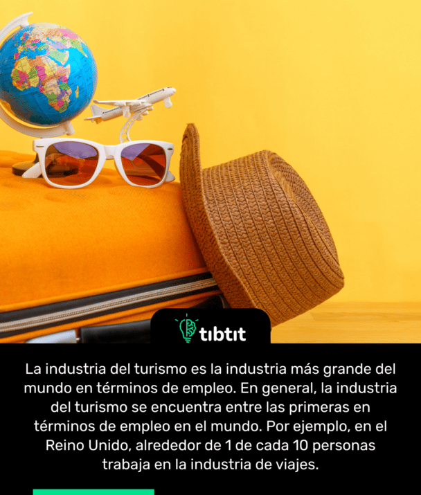 La industria del turismo es la industria más grande del mundo en términos de empleo. En general, la industria del turismo se encuentra entre las primeras en términos de empleo en el mundo. Por ejemplo, en el Reino Unido, alrededor de 1 de cada 10 personas trabaja en la industria de viajes.