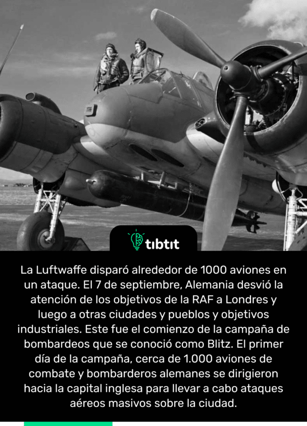 La Luftwaffe disparó alrededor de 1000 aviones en un ataque. El 7 de septiembre, Alemania desvió la atención de los objetivos de la RAF a Londres y luego a otras ciudades y pueblos y objetivos industriales. Este fue el comienzo de la campaña de bombardeos que se conoció como Blitz. El primer día de la campaña, cerca de 1.000 aviones de combate y bombarderos alemanes se dirigieron hacia la capital inglesa para llevar a cabo ataques aéreos masivos sobre la ciudad.