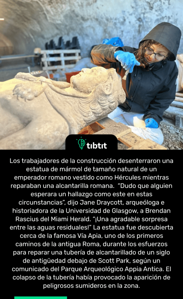 Los trabajadores de la construcción desenterraron una estatua de mármol de tamaño natural de un emperador romano vestido como Hércules mientras reparaban una alcantarilla romana. “Dudo que alguien esperara un hallazgo como este en estas circunstancias”, dijo Jane Draycott, arqueóloga e historiadora de la Universidad de Glasgow, a Brendan Rascius del Miami Herald. “¡Una agradable sorpresa entre las aguas residuales!” La estatua fue descubierta cerca de la famosa Vía Apia, uno de los primeros caminos de la antigua Roma, durante los esfuerzos para reparar una tubería de alcantarillado de un siglo de antigüedad debajo de Scott Park, según un comunicado del Parque Arqueológico Appia Antica. El colapso de la tubería había provocado la aparición de peligrosos sumideros en la zona.