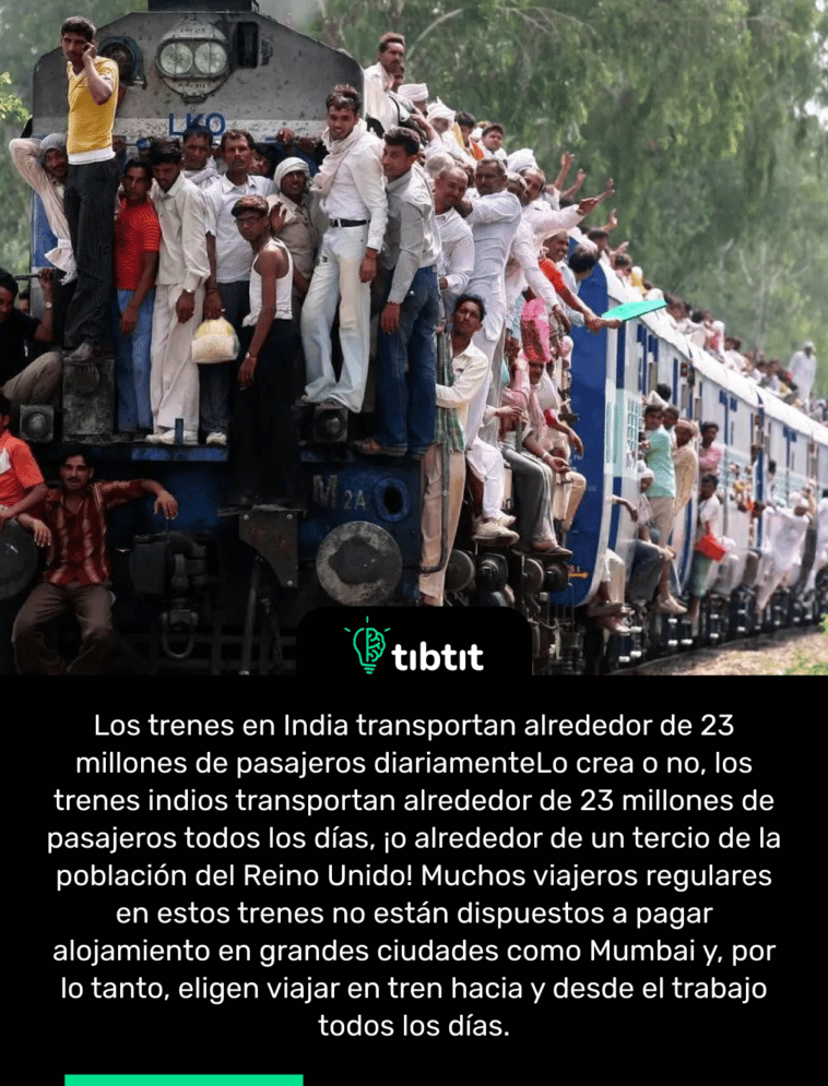 Los trenes en India transportan alrededor de 23 millones de pasajeros diariamente Lo crea o no, los trenes indios transportan alrededor de 23 millones de pasajeros todos los días, ¡o alrededor de un tercio de la población del Reino Unido! Muchos viajeros regulares en estos trenes no están dispuestos a pagar alojamiento en grandes ciudades como Mumbai y, por lo tanto, eligen viajar en tren hacia y desde el trabajo todos los días.